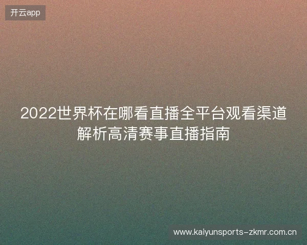 2022世界杯在哪看直播全平台观看渠道解析高清赛事直播指南