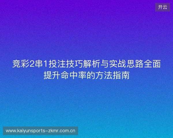 竞彩2串1投注技巧解析与实战思路全面提升命中率的方法指南