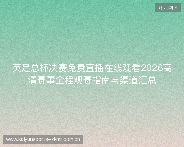 英足总杯决赛免费直播在线观看2026高清赛事全程观赛指南与渠道汇总